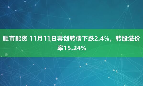 顺市配资 11月11日睿创转债下跌2.4%，转股溢价率15.24%