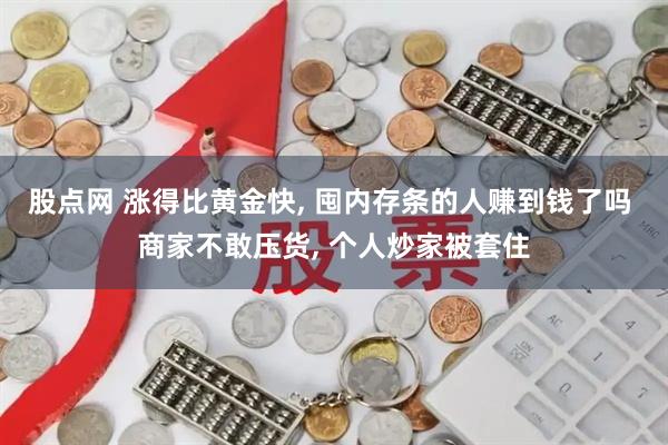 股点网 涨得比黄金快, 囤内存条的人赚到钱了吗 商家不敢压货, 个人炒家被套住