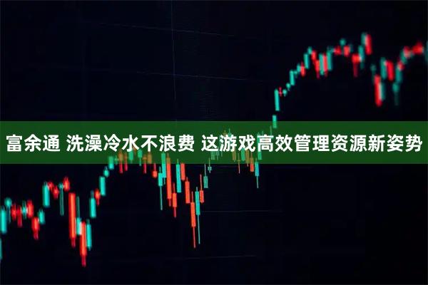 富余通 洗澡冷水不浪费 这游戏高效管理资源新姿势